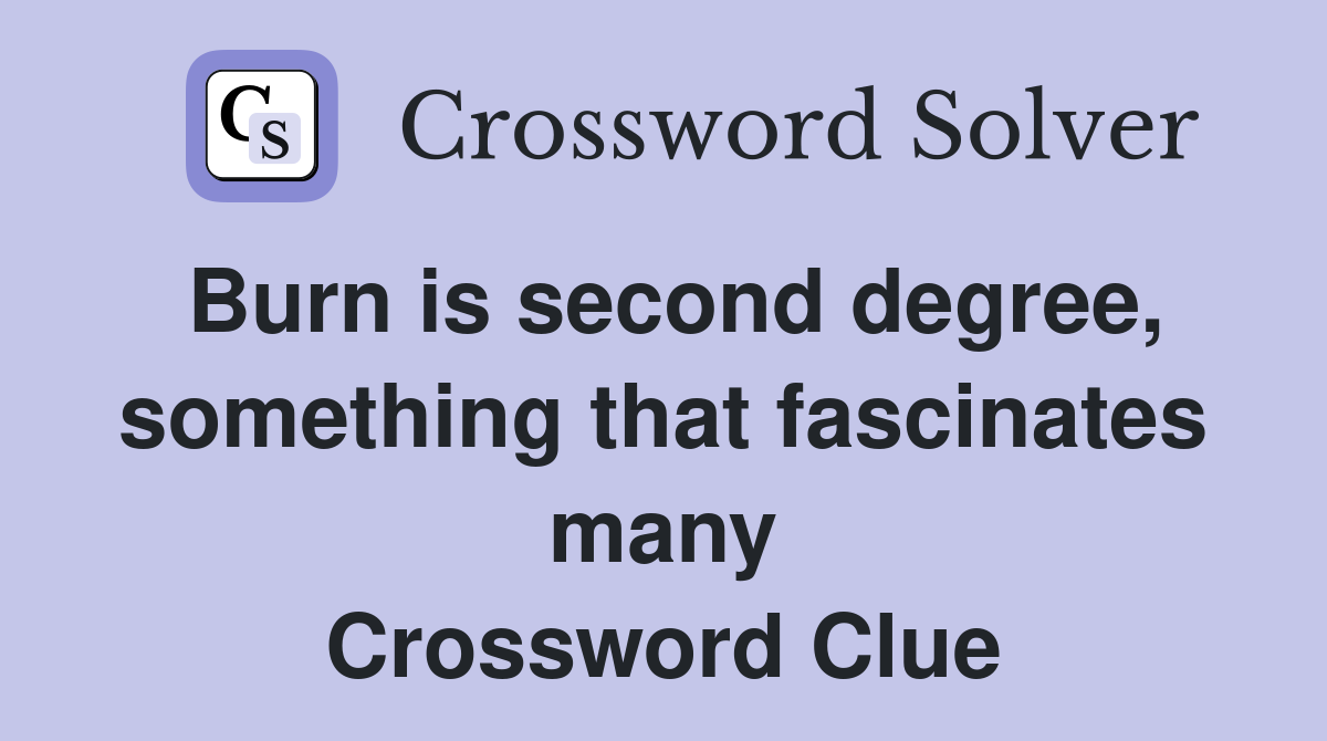 Burn is second degree, something that fascinates many Crossword Clue