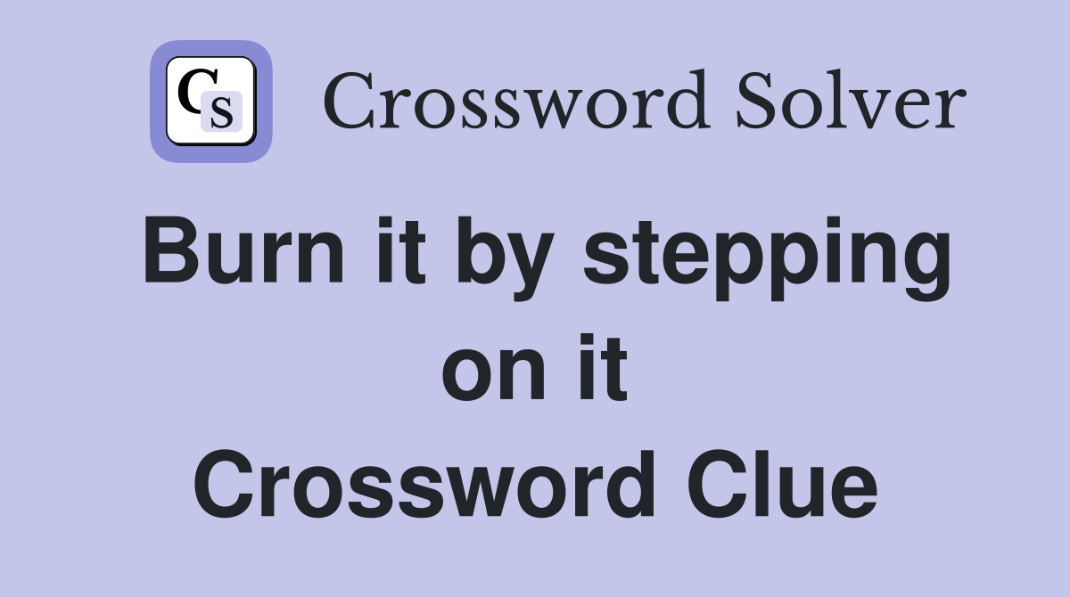 Burn it by stepping on it Crossword Clue