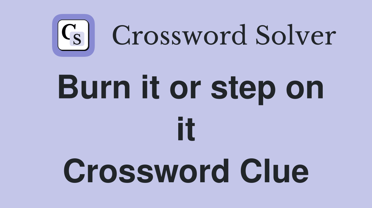 Burn it or step on it Crossword Clue