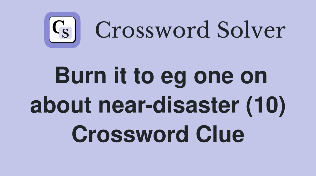 Burn it to eg one on about near-disaster (10) Crossword Clue