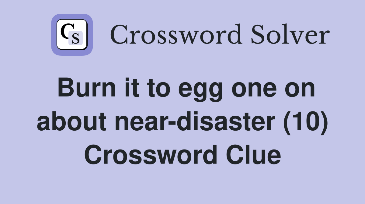 Burn it to egg one on about near-disaster (10) Crossword Clue