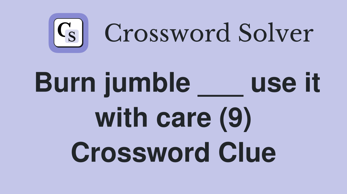 Burn jumble ___ use it with care (9) Crossword Clue