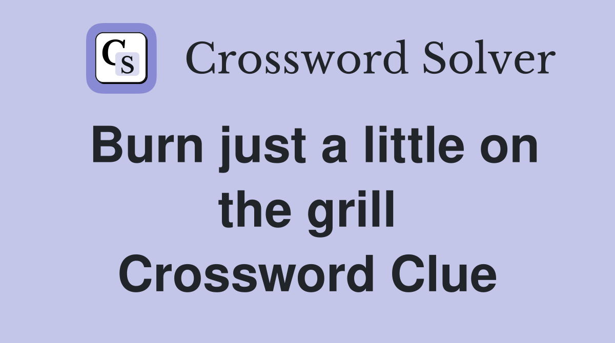 Burn just a little on the grill Crossword Clue