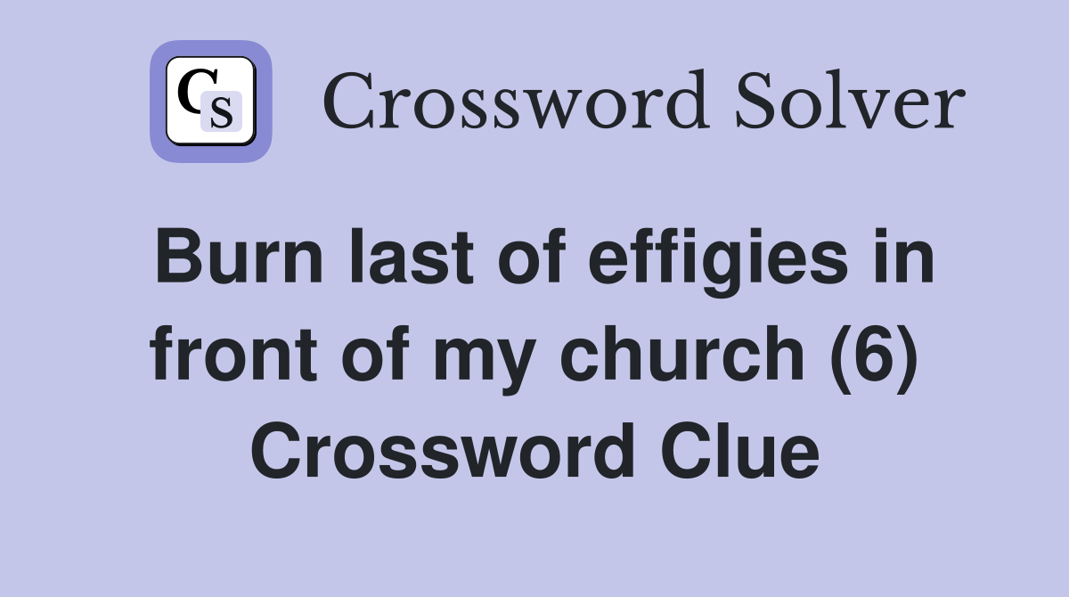 Burn last of effigies in front of my church (6) Crossword Clue