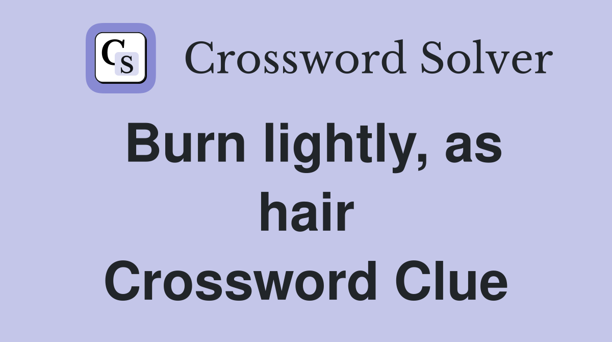 Burn lightly, as hair Crossword Clue