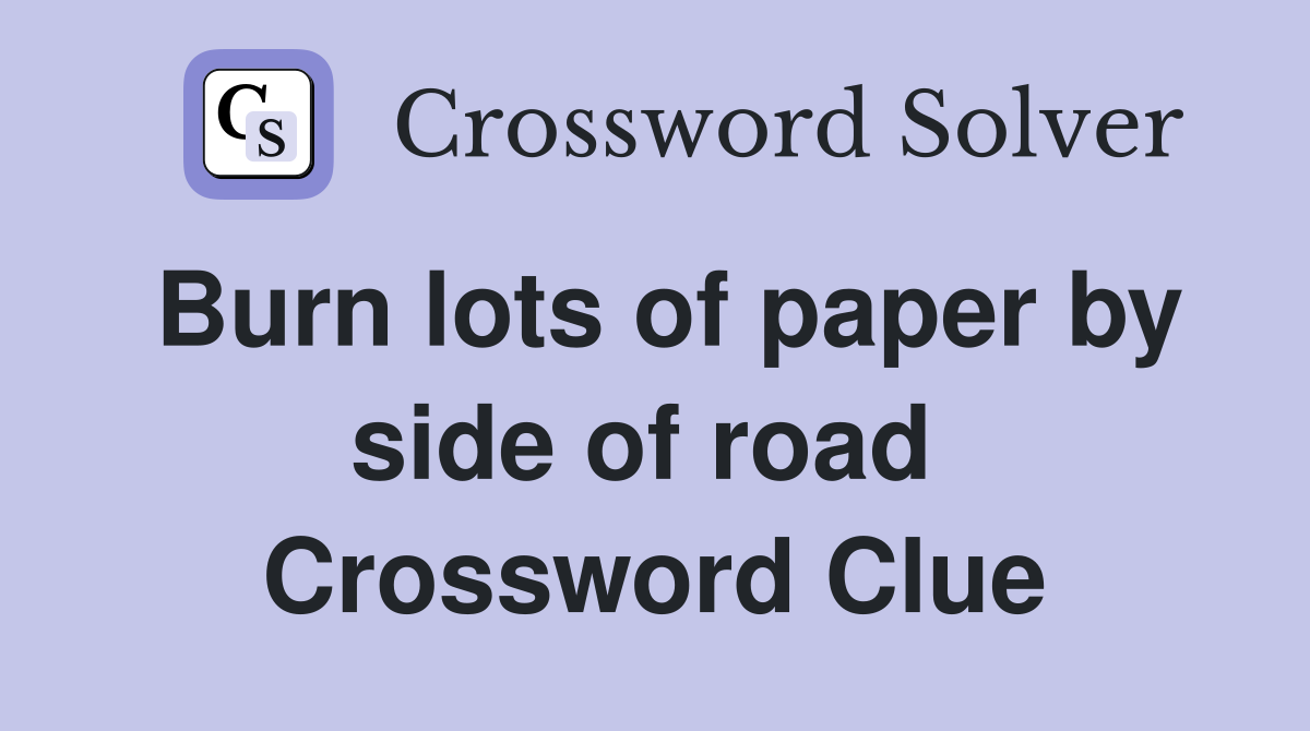 Burn lots of paper by side of road  Crossword Clue