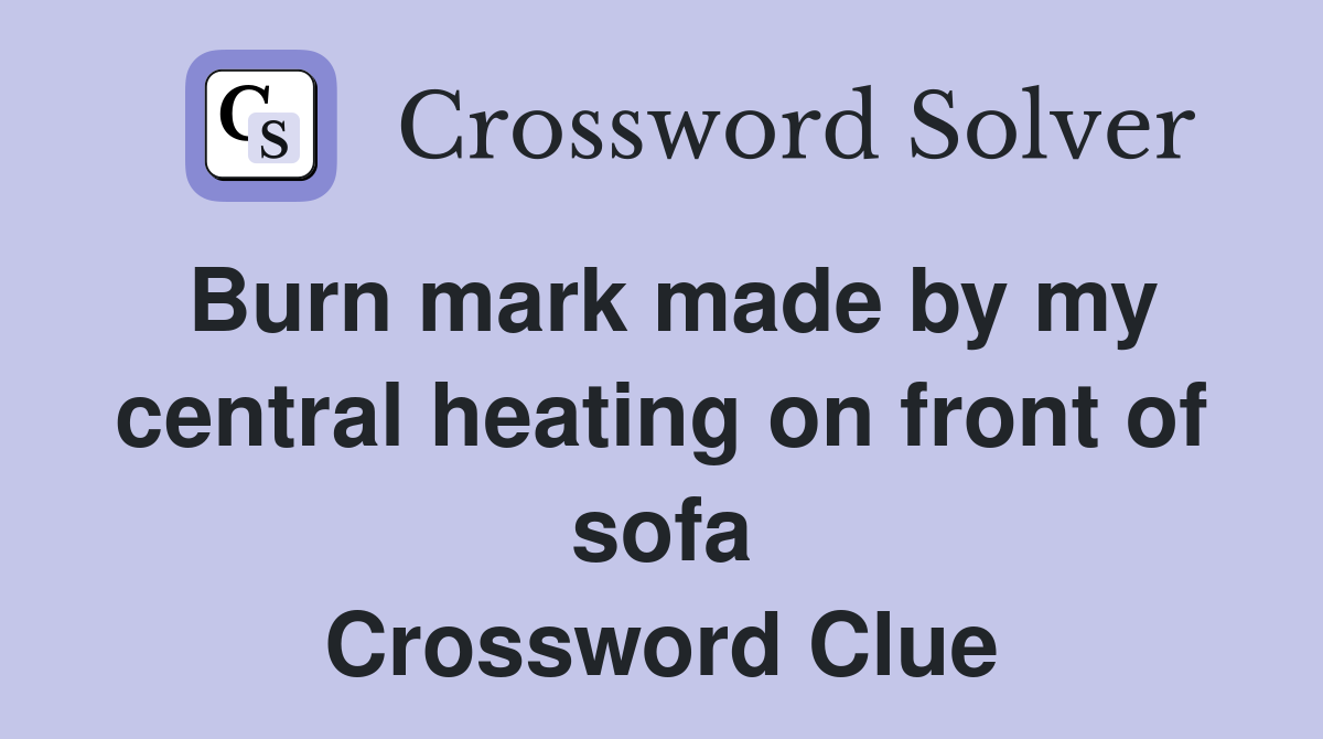 Burn mark made by my central heating on front of sofa Crossword Clue