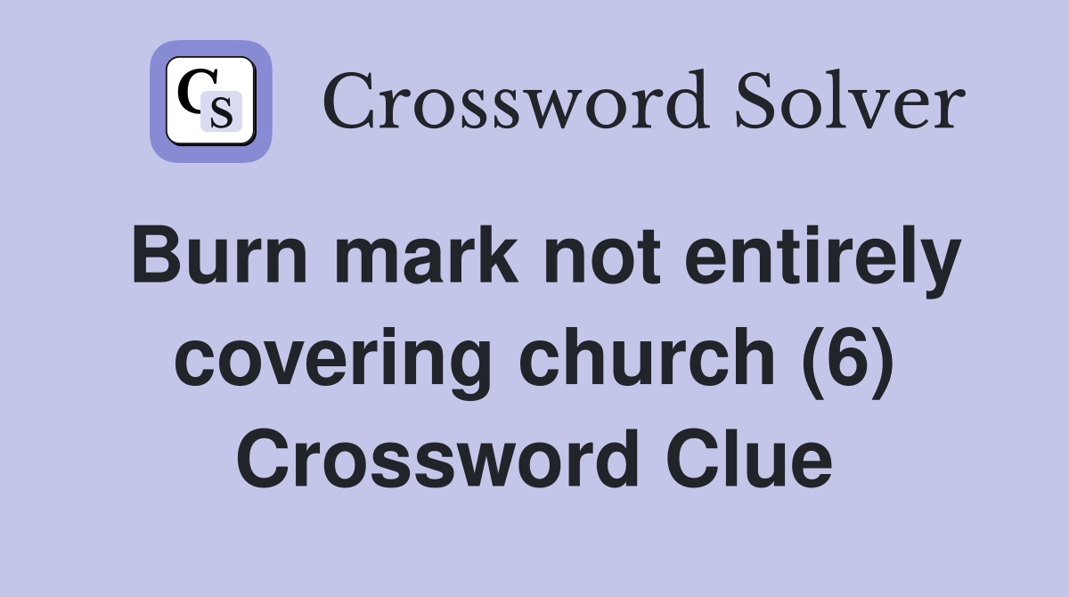 Burn mark not entirely covering church (6) Crossword Clue