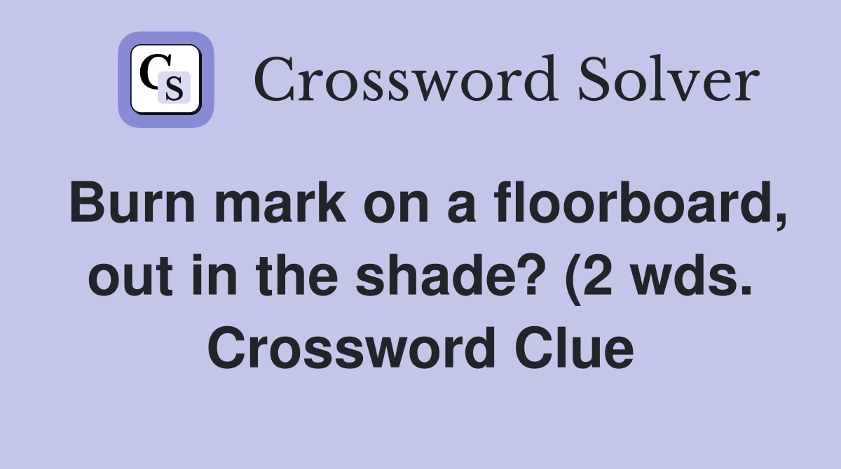 Burn mark on a floorboard out in the shade? (2 wds ) Crossword Clue Burn mark on a floorboard out in the shade? (2 wds ) Crossword Clue