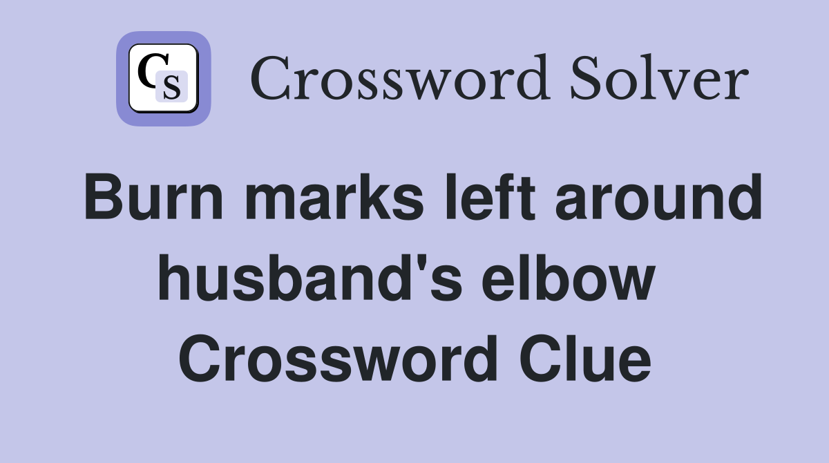 Burn marks left around husband's elbow  Crossword Clue