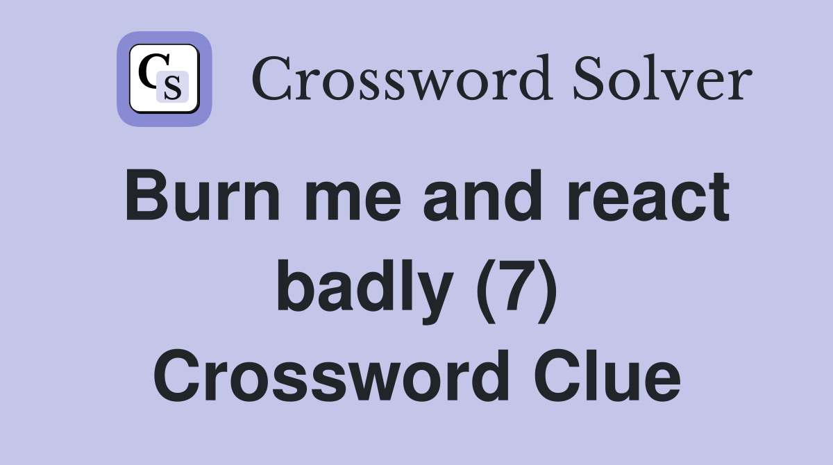 Burn me and react badly (7) Crossword Clue