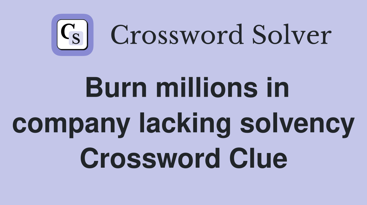 Burn millions in company lacking solvency Crossword Clue