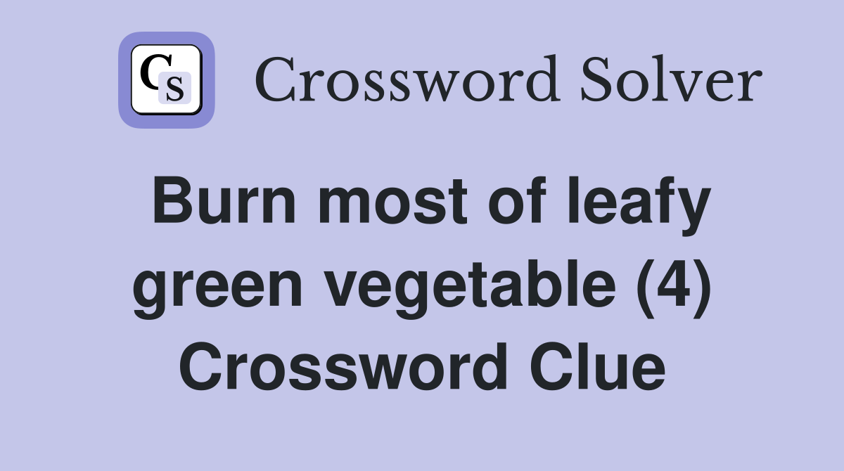 Burn most of leafy green vegetable (4) Crossword Clue