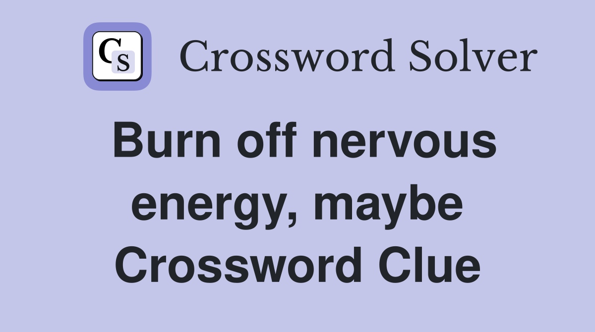 Burn off nervous energy, maybe Crossword Clue