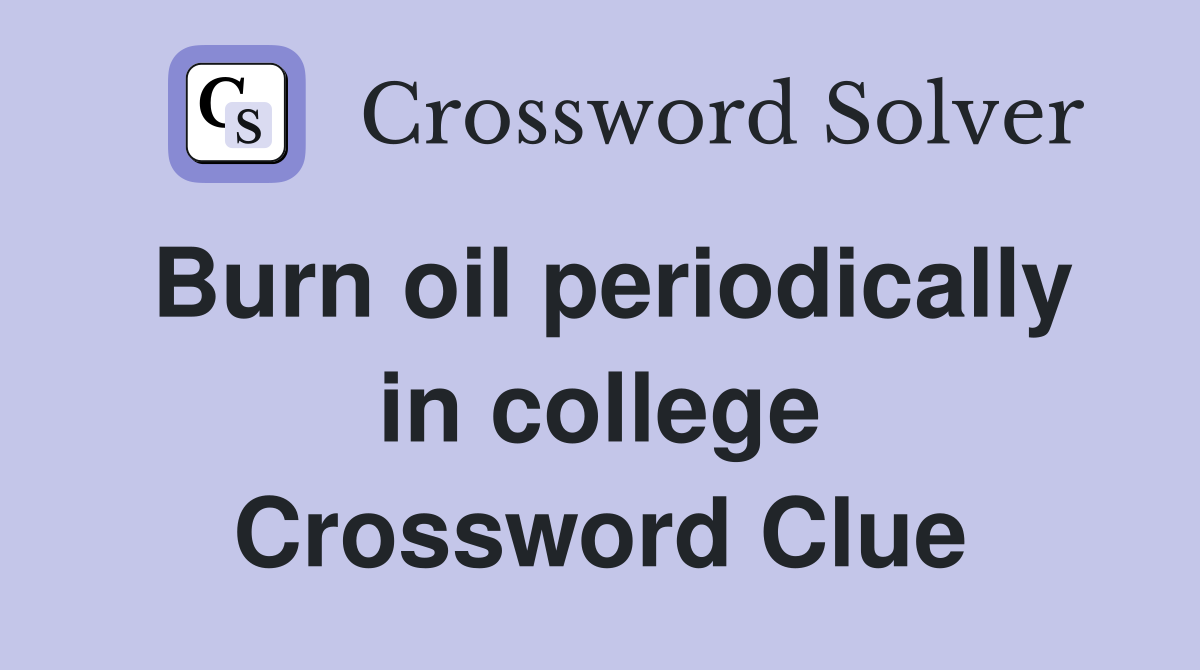 Burn oil periodically in college Crossword Clue
