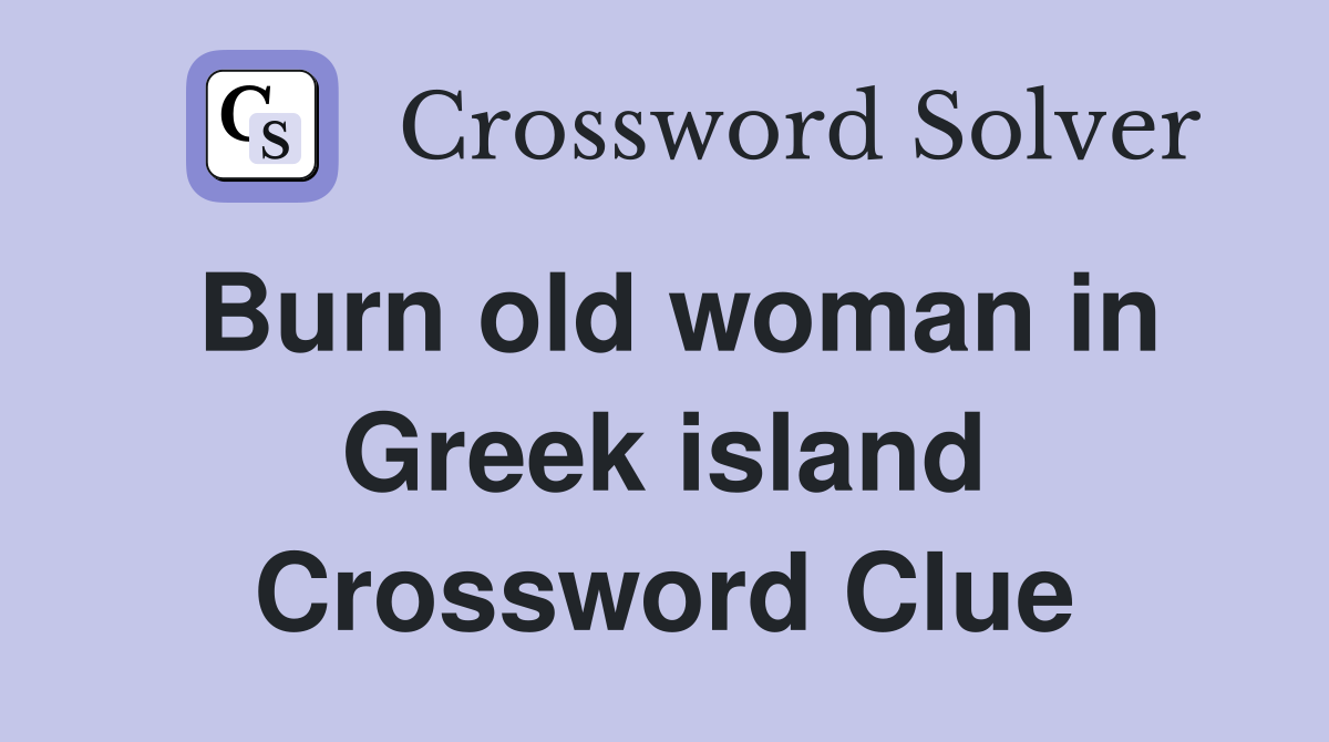 Burn old woman in Greek island Crossword Clue