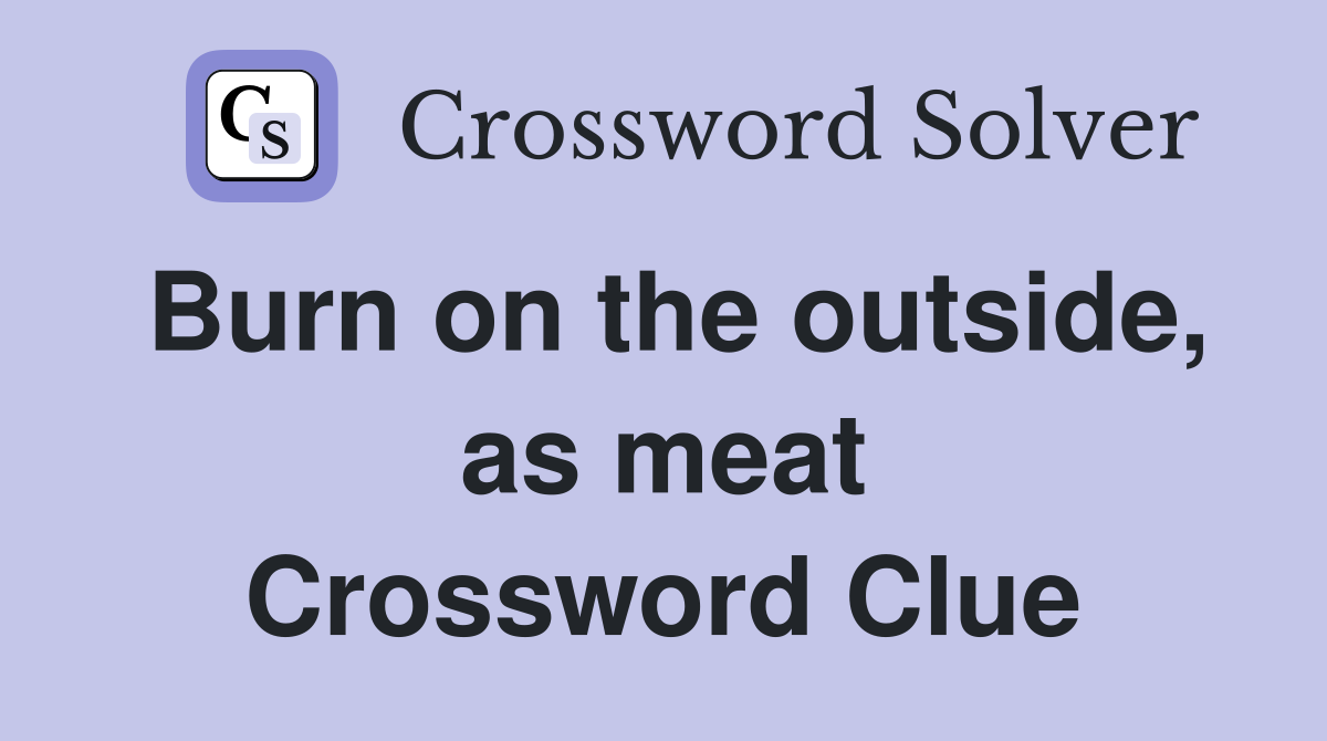 Burn on the outside, as meat Crossword Clue