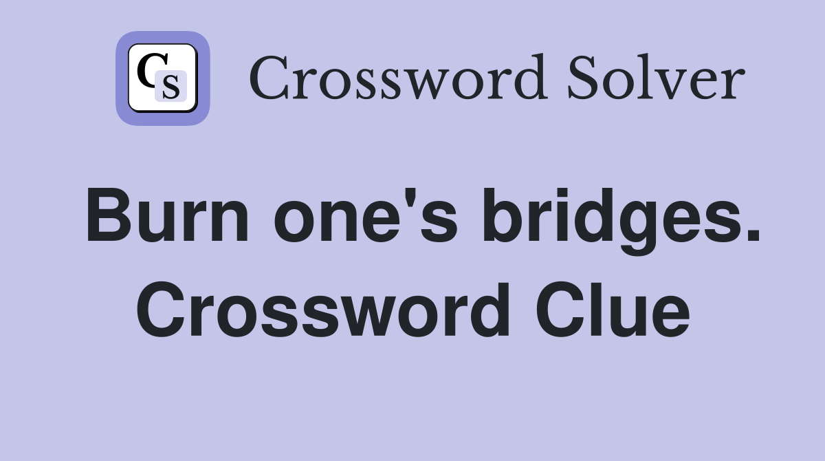 Burn one's bridges. Crossword Clue
