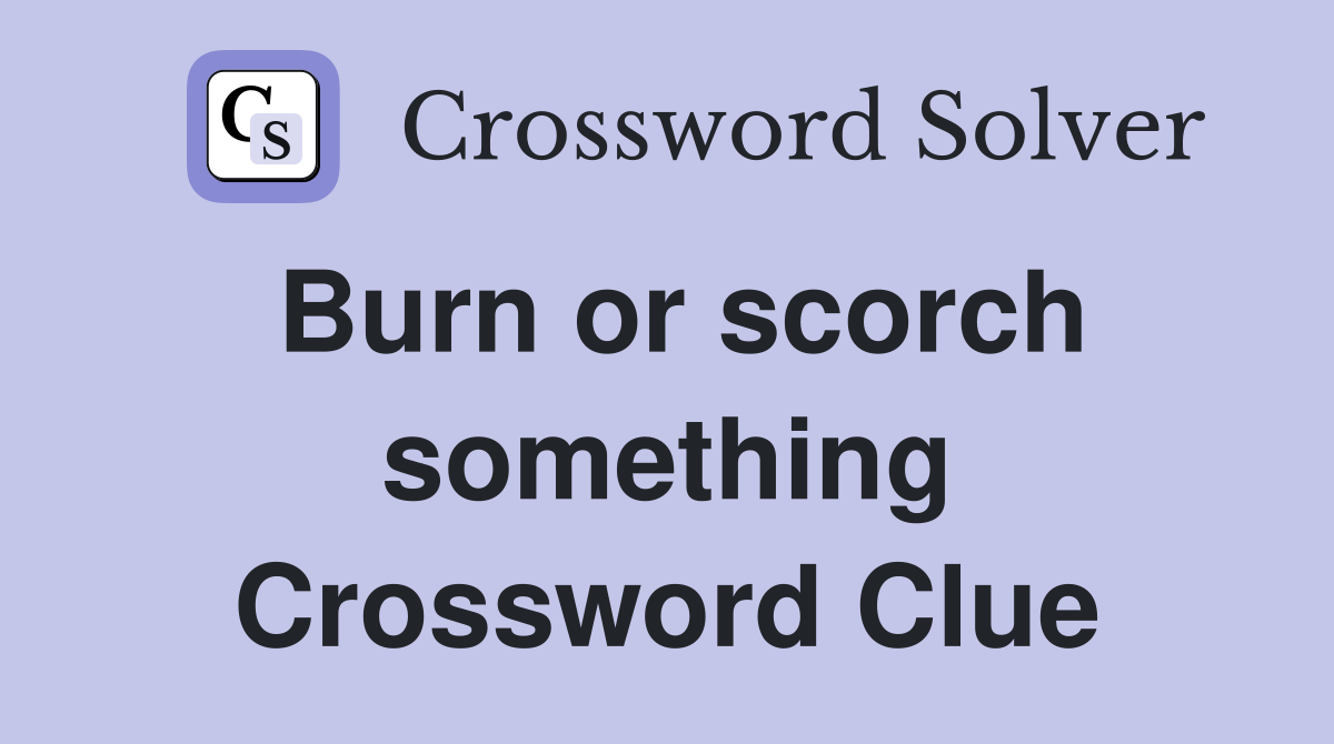 Burn or scorch something Crossword Clue