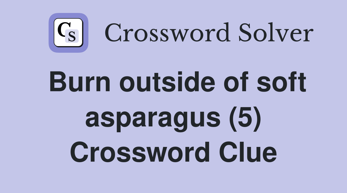 Burn outside of soft asparagus (5) Crossword Clue