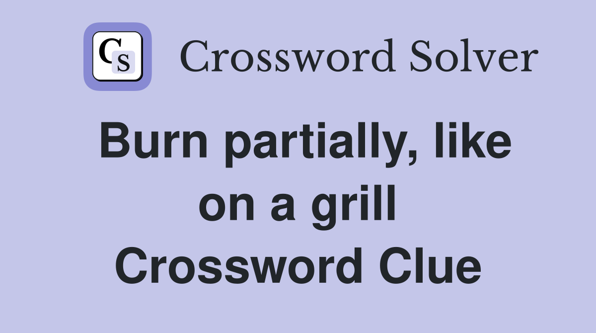 Burn partially, like on a grill Crossword Clue