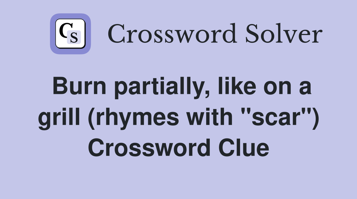Burn partially, like on a grill (rhymes with "scar") Crossword Clue