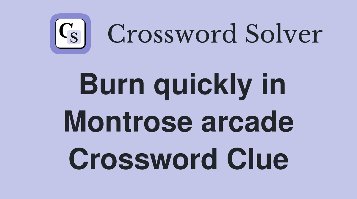 Burn quickly in Montrose arcade Crossword Clue