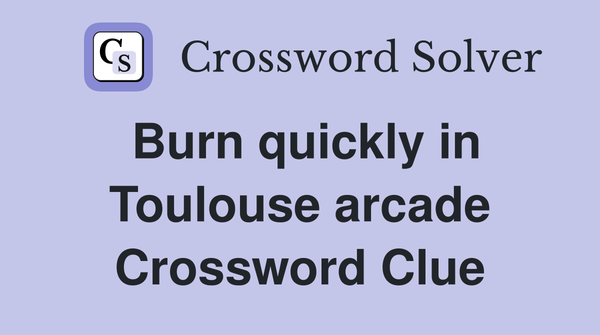 Burn quickly in Toulouse arcade Crossword Clue