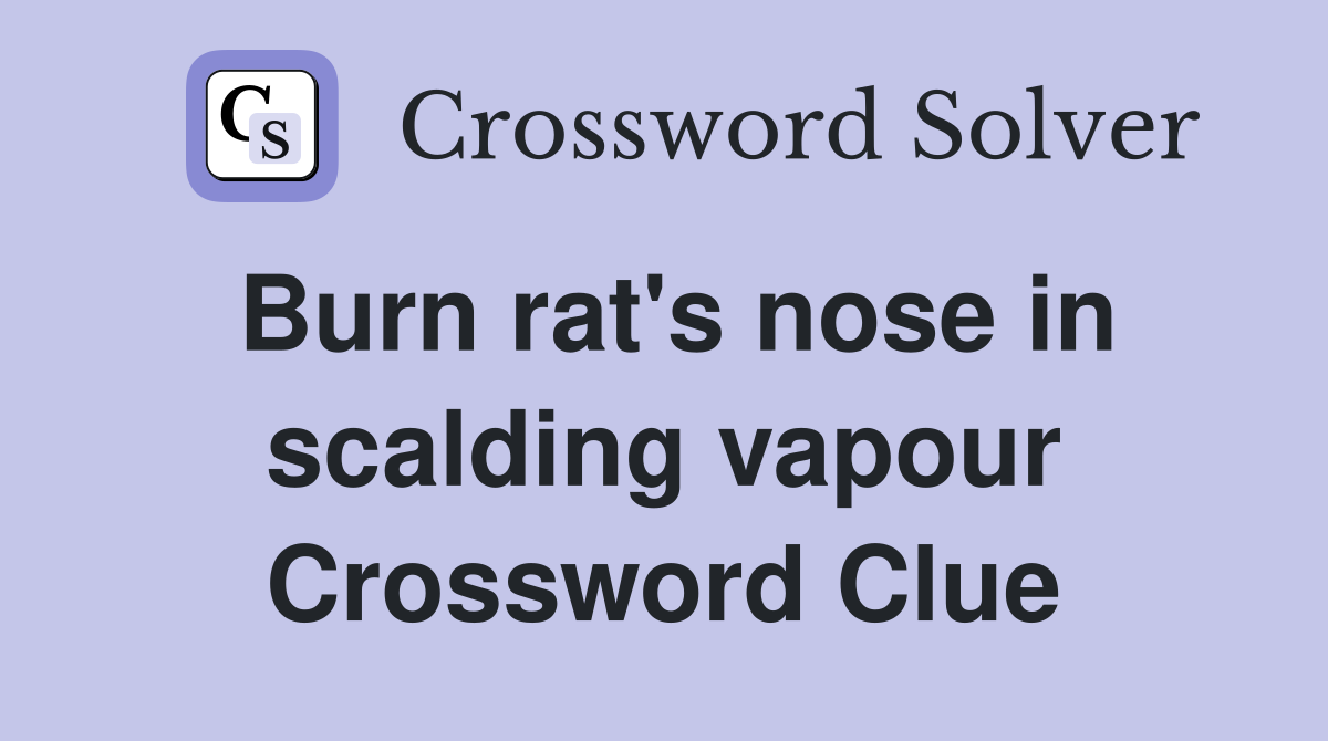 Burn rat's nose in scalding vapour Crossword Clue