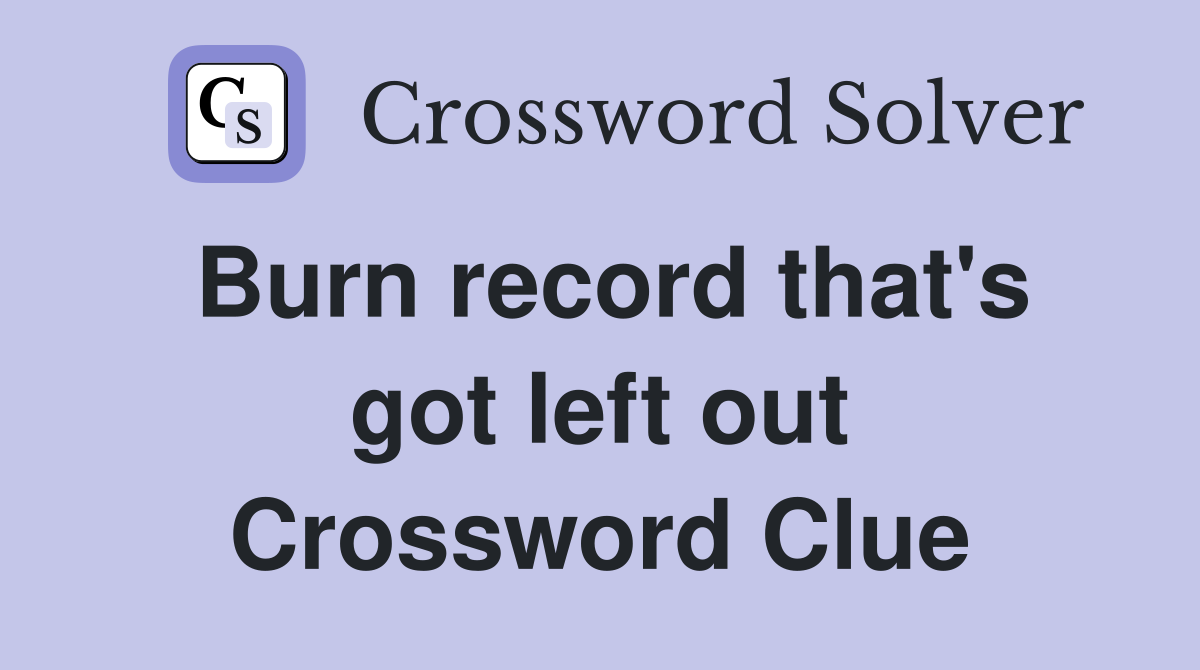 Burn record that's got left out Crossword Clue