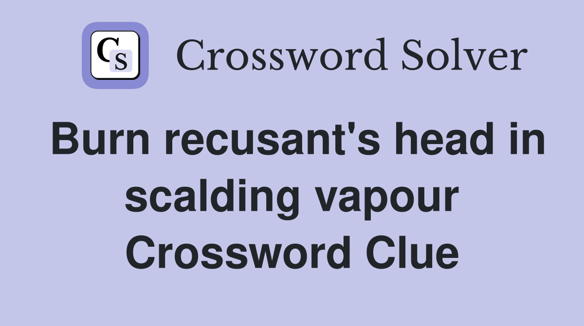 Burn recusant's head in scalding vapour Crossword Clue