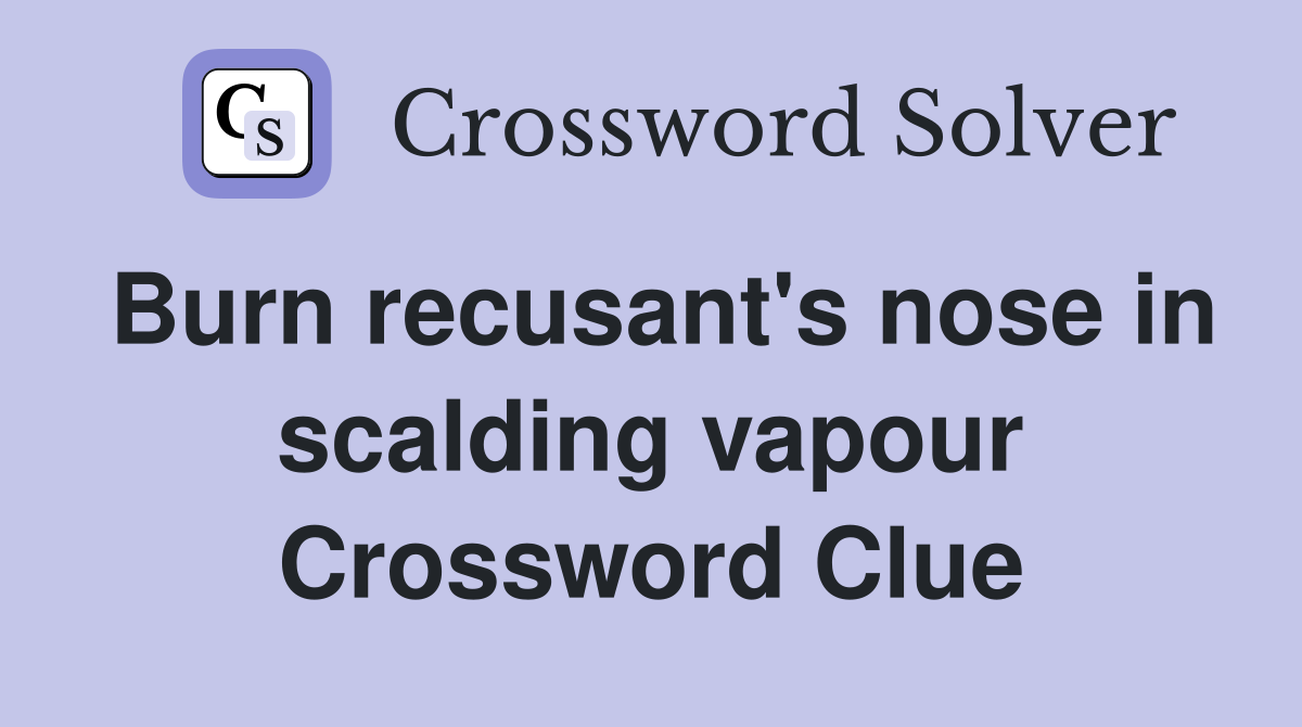 Burn recusant's nose in scalding vapour Crossword Clue