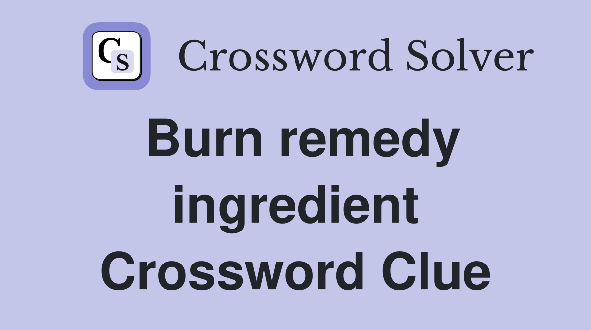 Burn remedy ingredient Crossword Clue