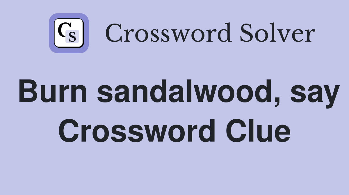 Burn sandalwood, say Crossword Clue