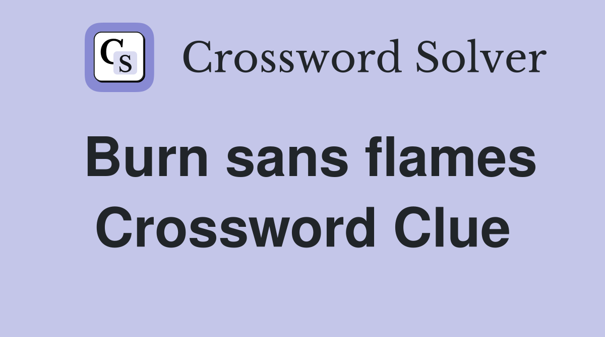 Burn sans flames Crossword Clue