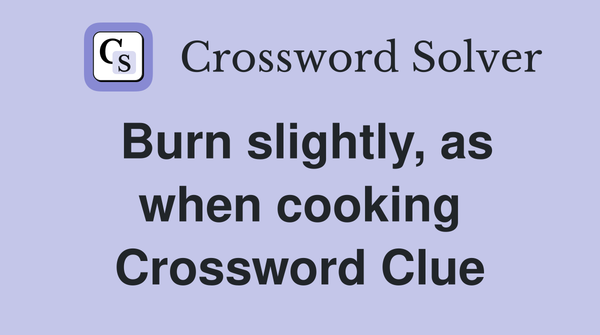 Burn slightly, as when cooking Crossword Clue