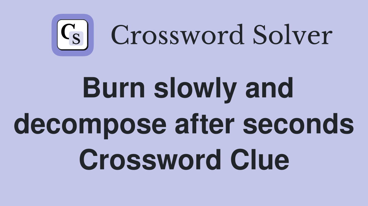Burn slowly and decompose after seconds Crossword Clue