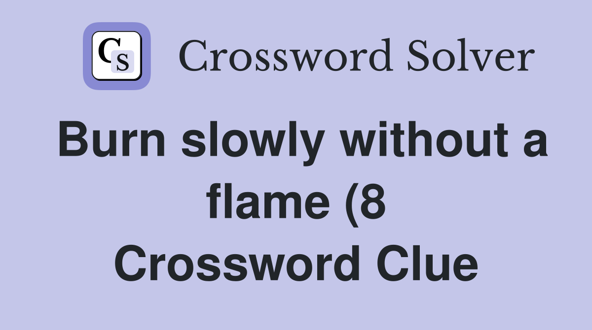 Burn slowly without a flame (8) Crossword Clue Answers Crossword Solver Burn slowly without a flame (8) Crossword Clue Answers Crossword Solver