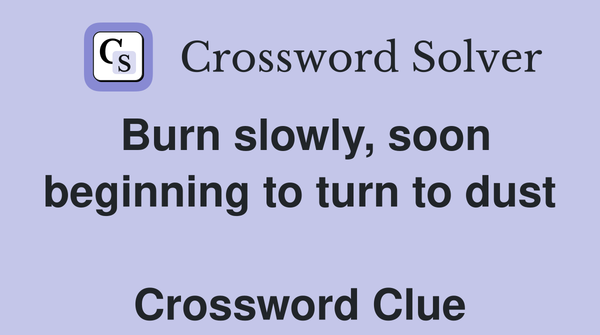 Burn slowly, soon beginning to turn to dust  Crossword Clue
