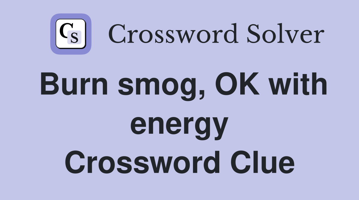 Burn smog, OK with energy Crossword Clue