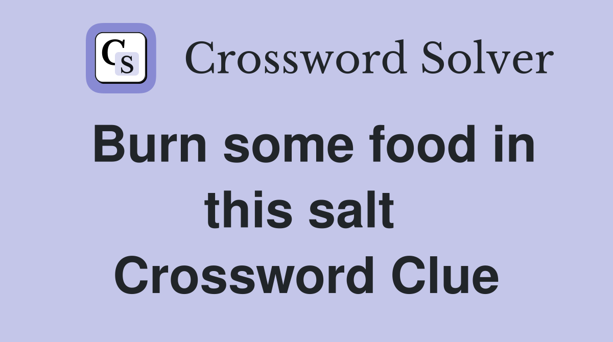 Burn some food in this salt  Crossword Clue