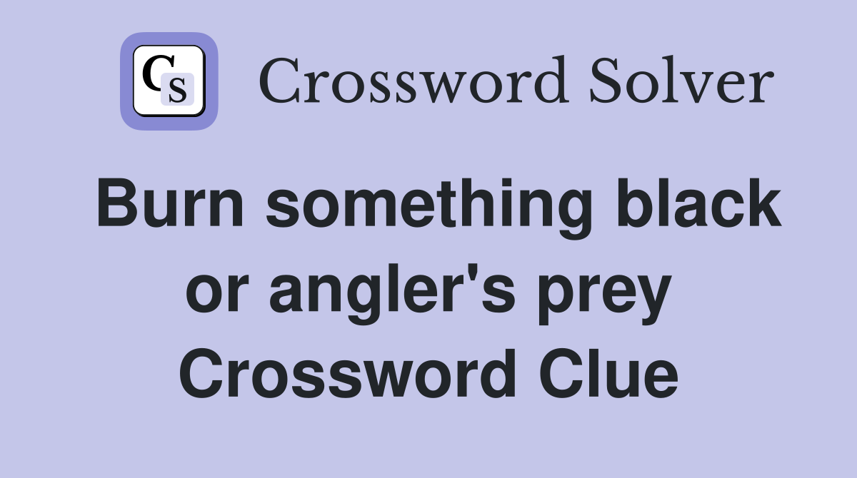 Burn something black or angler's prey Crossword Clue