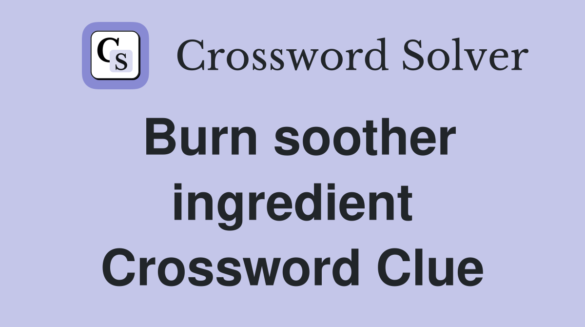 Burn soother ingredient Crossword Clue