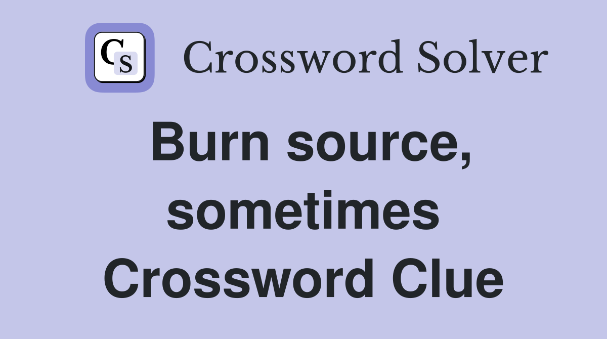 Burn source, sometimes Crossword Clue