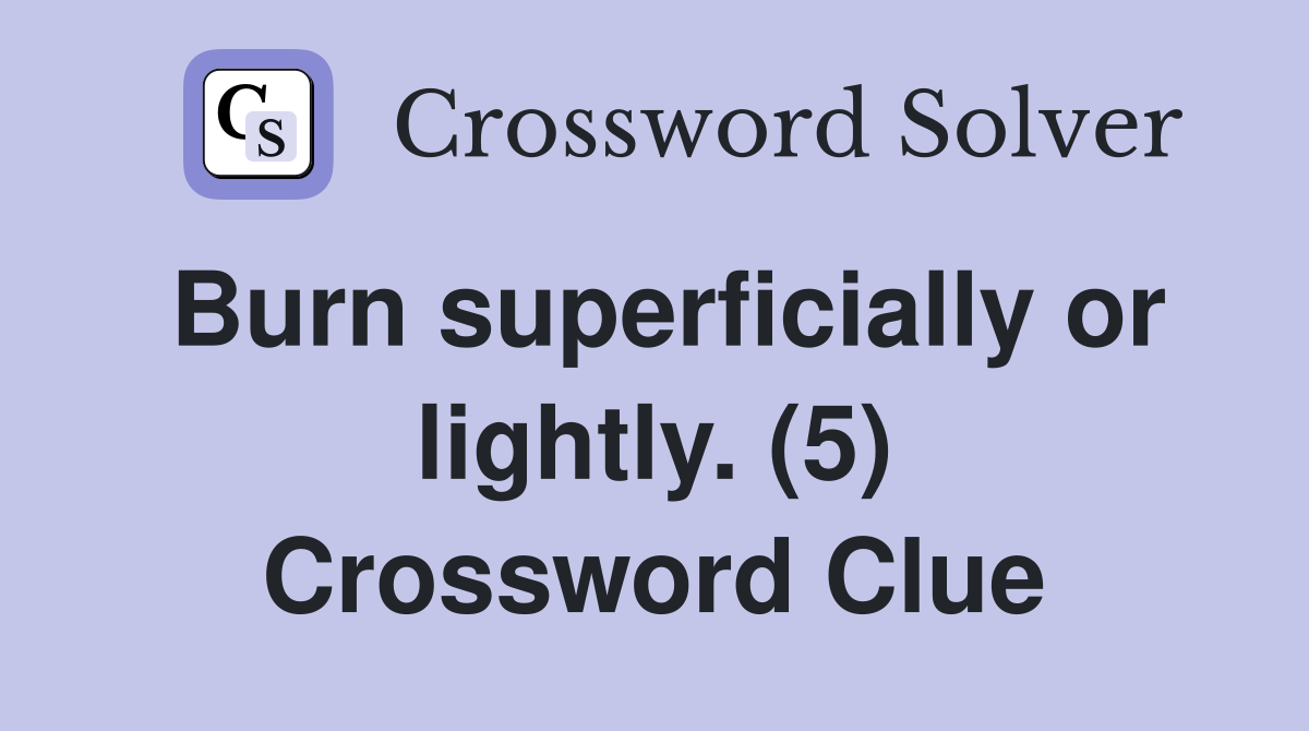 Burn superficially or lightly. (5) Crossword Clue