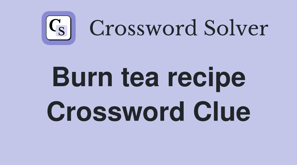 Burn tea recipe  Crossword Clue