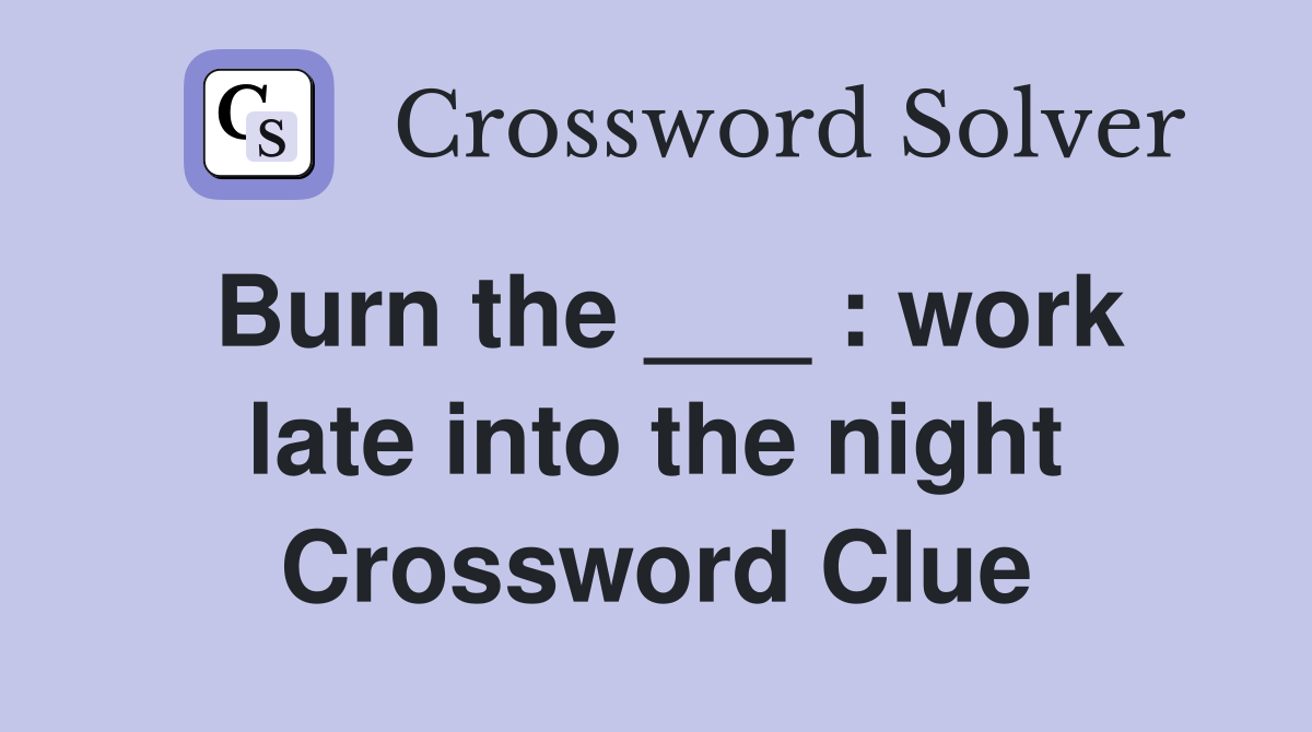 Burn the ___ : work late into the night Crossword Clue