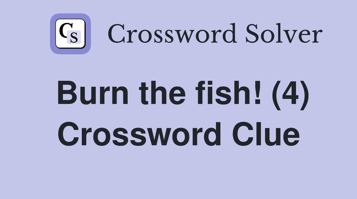 Burn the fish! (4) Crossword Clue