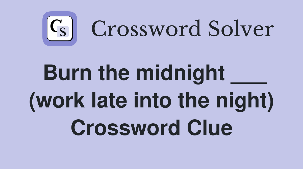 Burn the midnight ___ (work late into the night) Crossword Clue