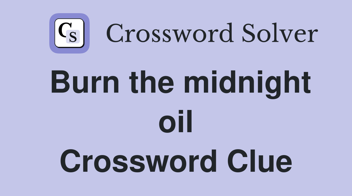 Burn the midnight oil Crossword Clue